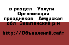  в раздел : Услуги » Организация праздников . Амурская обл.,Завитинский р-н